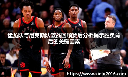 猛龙队与尼克斯队激战回顾赛后分析揭示胜负背后的关键因素
