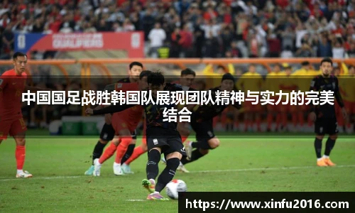 中国国足战胜韩国队展现团队精神与实力的完美结合