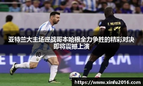 亚特兰大主场迎战哥本哈根全力争胜的精彩对决即将震撼上演