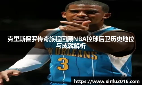 克里斯保罗传奇旅程回顾NBA控球后卫历史地位与成就解析