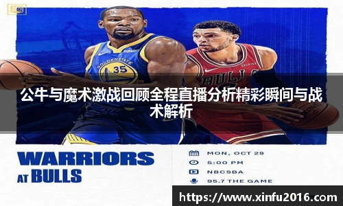 公牛与魔术激战回顾全程直播分析精彩瞬间与战术解析