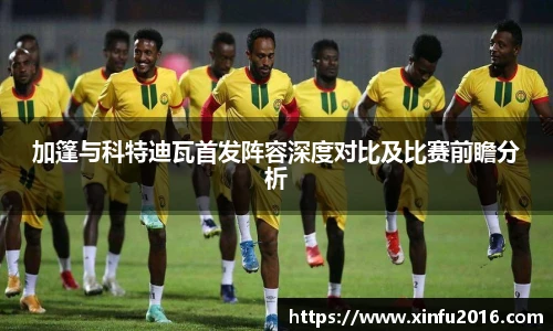 加篷与科特迪瓦首发阵容深度对比及比赛前瞻分析