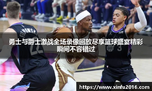 勇士与爵士激战全场录像回放尽享篮球盛宴精彩瞬间不容错过