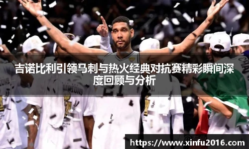 吉诺比利引领马刺与热火经典对抗赛精彩瞬间深度回顾与分析
