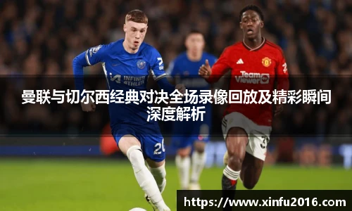 曼联与切尔西经典对决全场录像回放及精彩瞬间深度解析